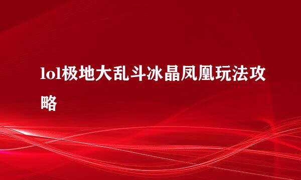 lol极地大乱斗冰晶凤凰玩法攻略