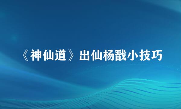 《神仙道》出仙杨戬小技巧