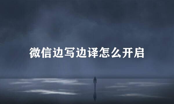 微信边写边译怎么开启