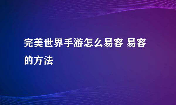 完美世界手游怎么易容 易容的方法