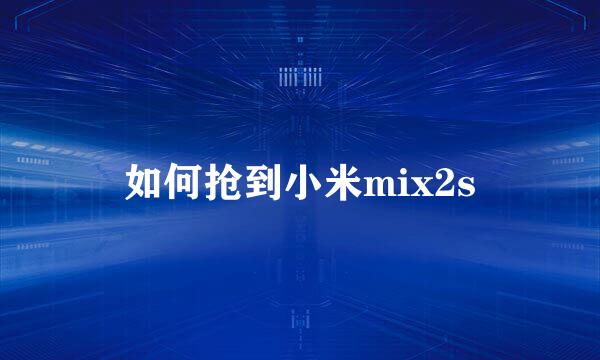 如何抢到小米mix2s