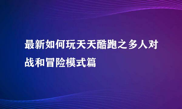 最新如何玩天天酷跑之多人对战和冒险模式篇