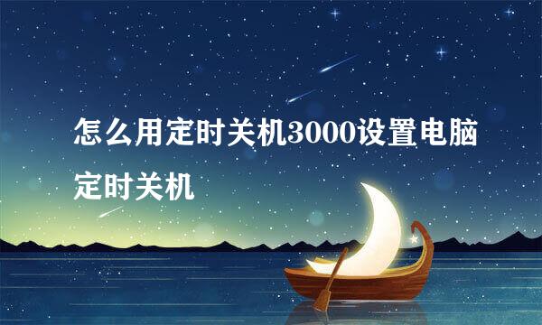 怎么用定时关机3000设置电脑定时关机
