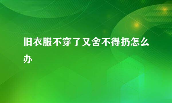旧衣服不穿了又舍不得扔怎么办