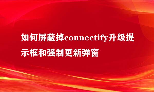 如何屏蔽掉connectify升级提示框和强制更新弹窗