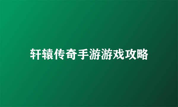 轩辕传奇手游游戏攻略