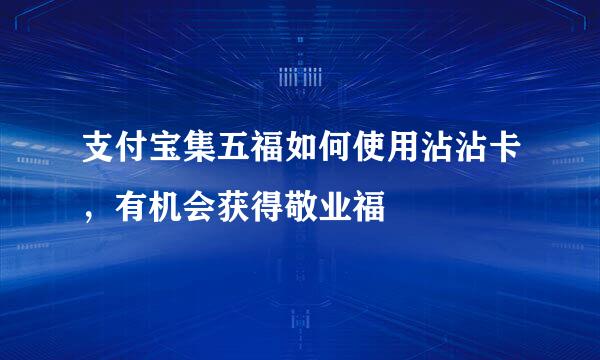 支付宝集五福如何使用沾沾卡，有机会获得敬业福