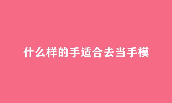 什么样的手适合去当手模
