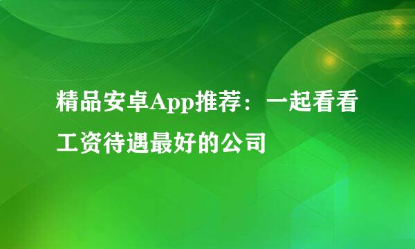 精品安卓App推荐：一起看看工资待遇最好的公司