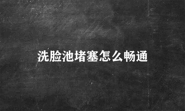洗脸池堵塞怎么畅通