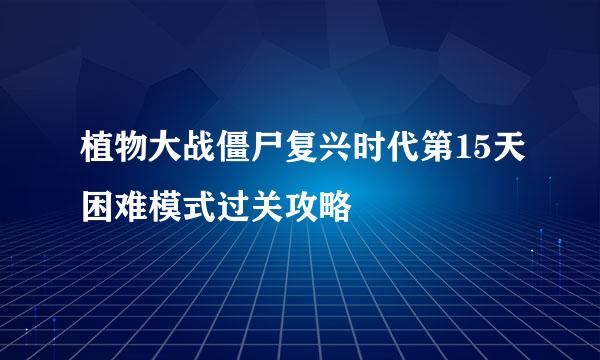 植物大战僵尸复兴时代第15天困难模式过关攻略