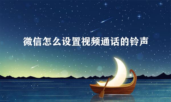 微信怎么设置视频通话的铃声