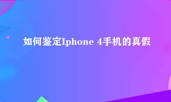 如何鉴定Iphone 4手机的真假