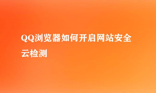 QQ浏览器如何开启网站安全云检测