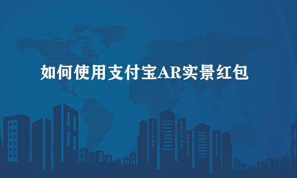 如何使用支付宝AR实景红包