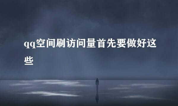 qq空间刷访问量首先要做好这些