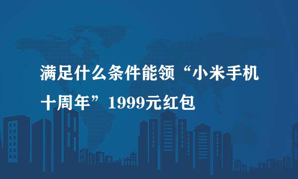 满足什么条件能领“小米手机十周年”1999元红包