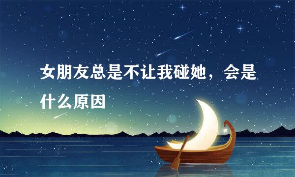 女朋友总是不让我碰她，会是什么原因