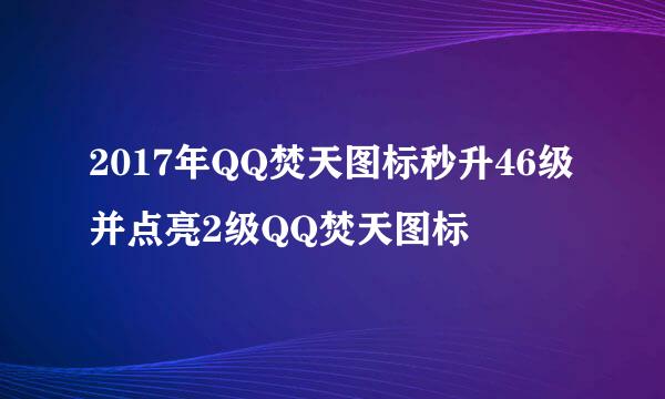 2017年QQ焚天图标秒升46级并点亮2级QQ焚天图标