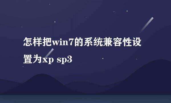 怎样把win7的系统兼容性设置为xp sp3