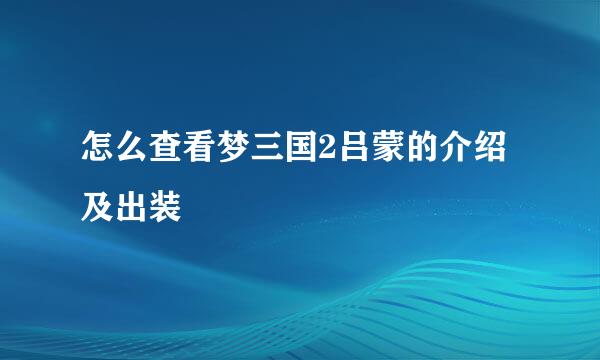 怎么查看梦三国2吕蒙的介绍及出装