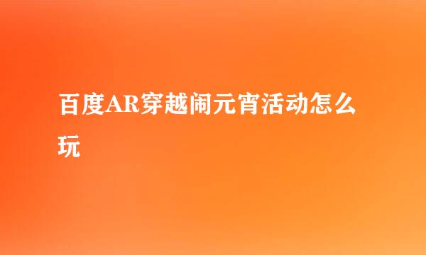 百度AR穿越闹元宵活动怎么玩
