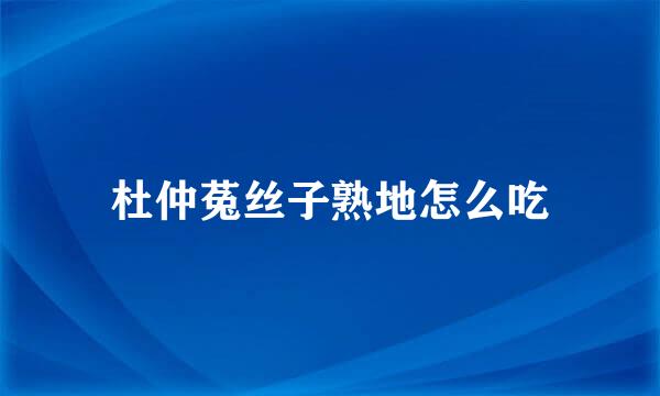 杜仲菟丝子熟地怎么吃