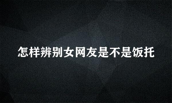 怎样辨别女网友是不是饭托