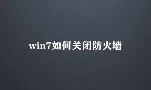 win7如何关闭防火墙
