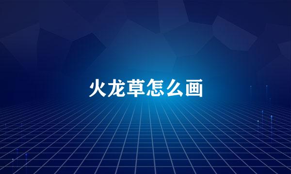 火龙草怎么画
