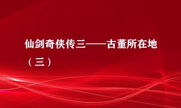 仙剑奇侠传三——古董所在地（三）