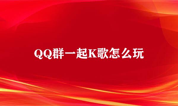 QQ群一起K歌怎么玩
