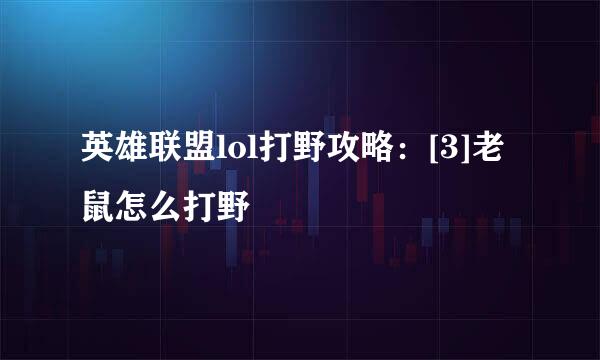 英雄联盟lol打野攻略：[3]老鼠怎么打野