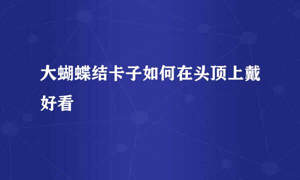 大蝴蝶结卡子如何在头顶上戴好看
