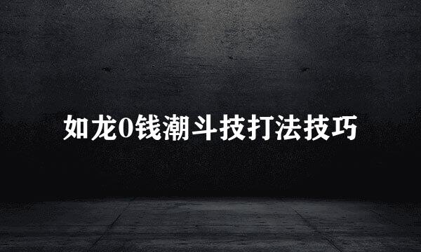 如龙0钱潮斗技打法技巧