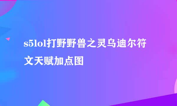 s5lol打野野兽之灵乌迪尔符文天赋加点图