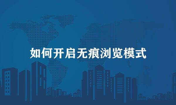 如何开启无痕浏览模式