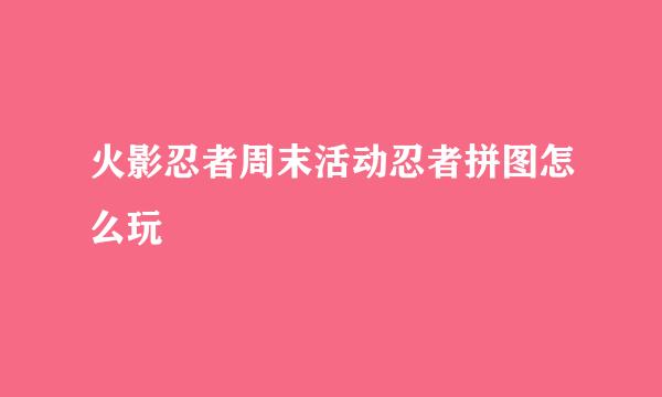 火影忍者周末活动忍者拼图怎么玩