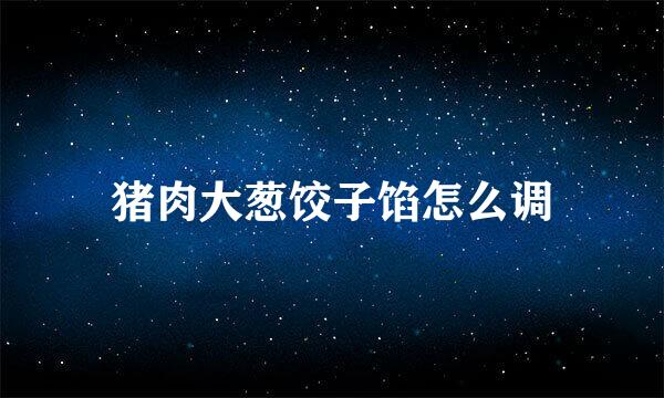 猪肉大葱饺子馅怎么调