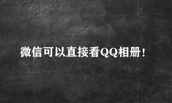 微信可以直接看QQ相册！