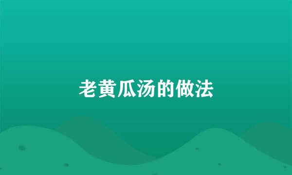 老黄瓜汤的做法