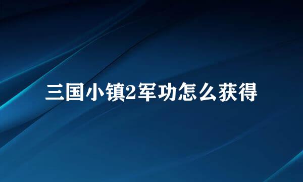 三国小镇2军功怎么获得