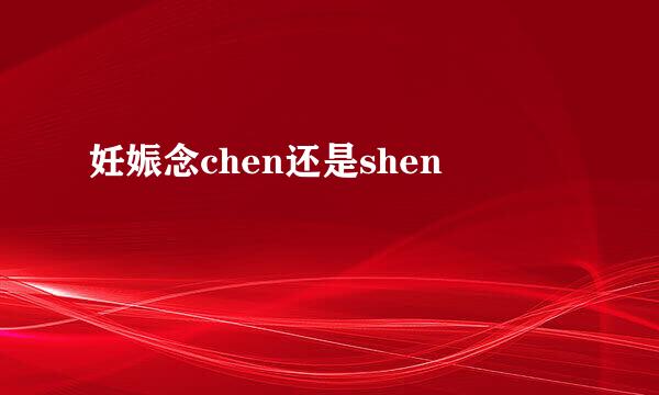 妊娠念chen还是shen