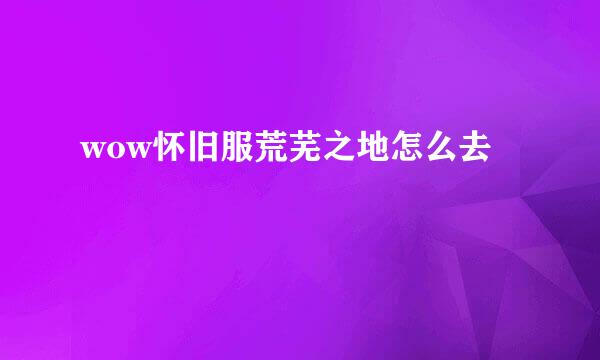 wow怀旧服荒芜之地怎么去