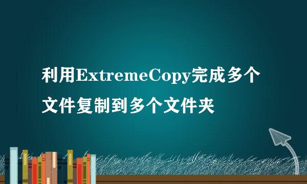 利用ExtremeCopy完成多个文件复制到多个文件夹