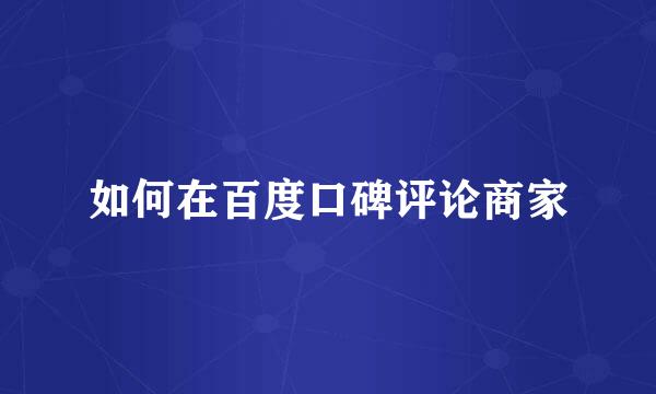 如何在百度口碑评论商家