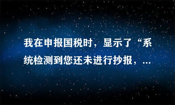 我在申报国税时，显示了“系统检测到您还未进行抄报，请先抄报成功后再进行申报。”怎样做抄报