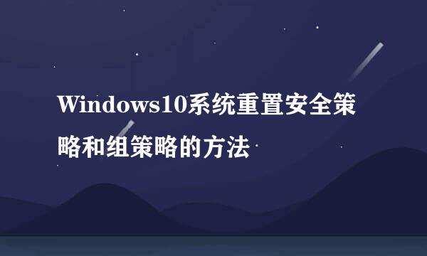 Windows10系统重置安全策略和组策略的方法