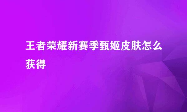王者荣耀新赛季甄姬皮肤怎么获得