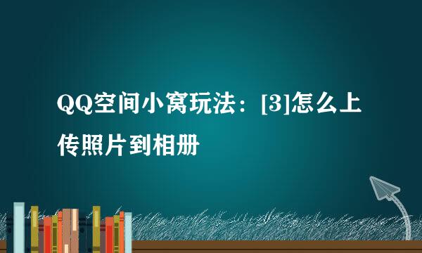 QQ空间小窝玩法：[3]怎么上传照片到相册